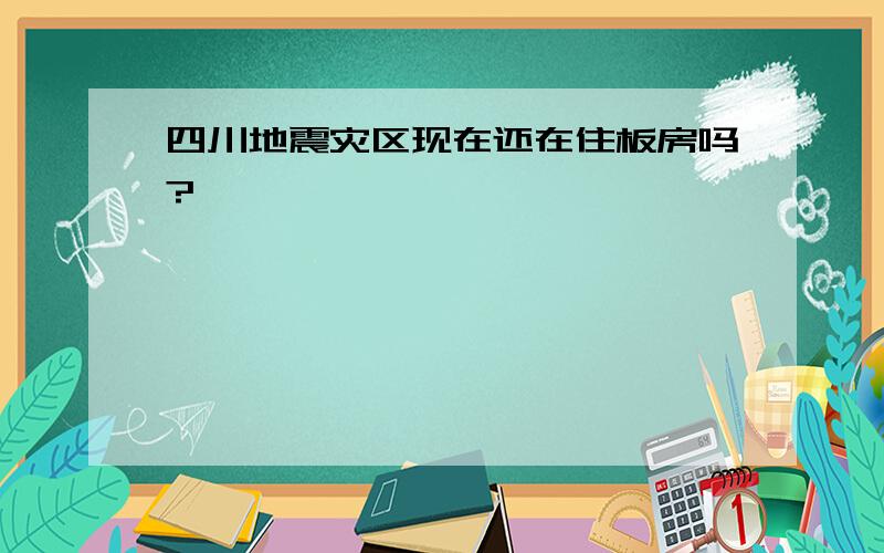 四川地震灾区现在还在住板房吗?