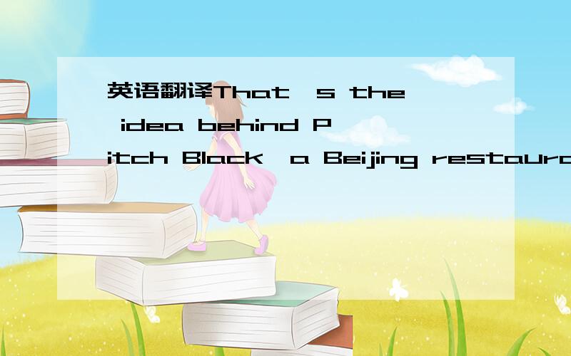 英语翻译That`s the idea behind Pitch Black,a Beijing restaurant.