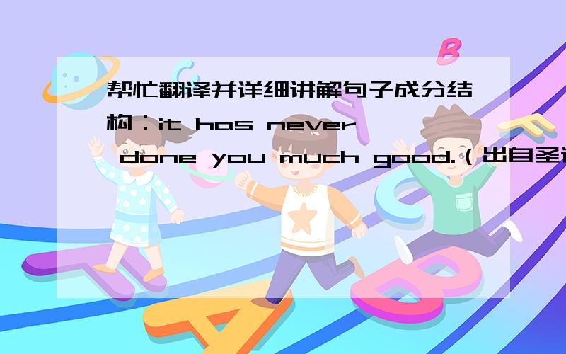 帮忙翻译并详细讲解句子成分结构：it has never done you much good.（出自圣诞颂歌）