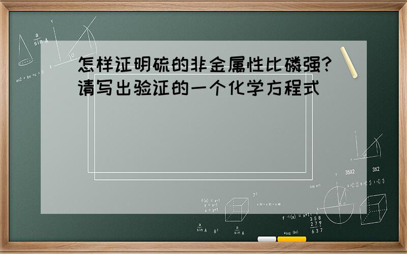 怎样证明硫的非金属性比磷强?请写出验证的一个化学方程式