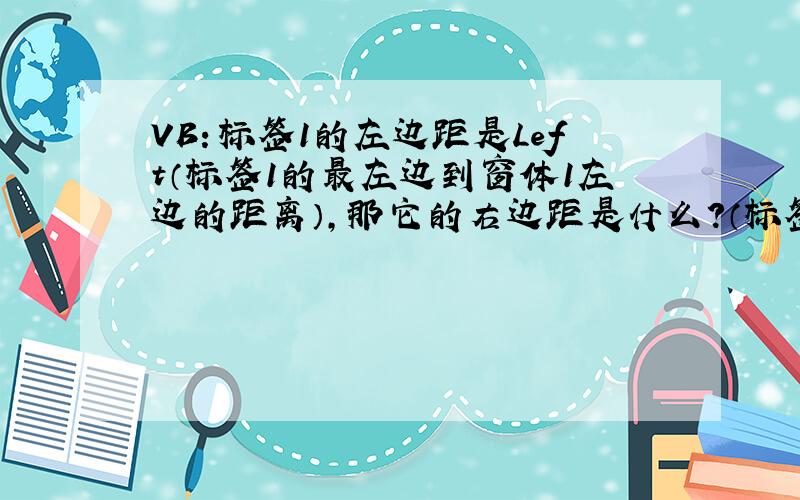 VB：标签1的左边距是Left（标签1的最左边到窗体1左边的距离）,那它的右边距是什么?（标签1的最右边到窗