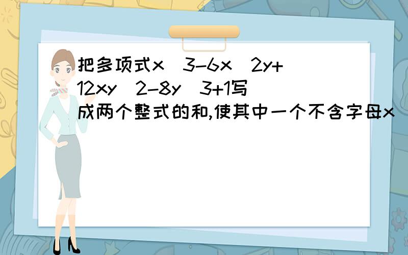 把多项式x^3-6x^2y+12xy^2-8y^3+1写成两个整式的和,使其中一个不含字母x