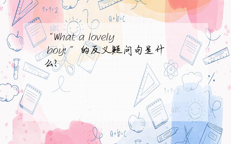 “What a lovely boy!”的反义疑问句是什么?