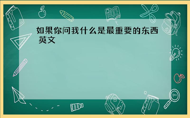 如果你问我什么是最重要的东西 英文