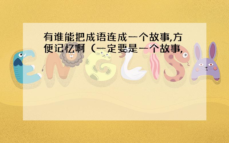 有谁能把成语连成一个故事,方便记忆啊（一定要是一个故事,