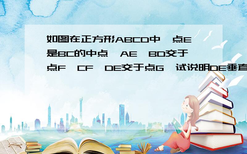 如图在正方形ABCD中,点E是BC的中点,AE、BD交于点F,CF、DE交于点G,试说明DE垂直FC求大神帮助