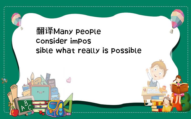 翻译Many people consider impossible what really is possible