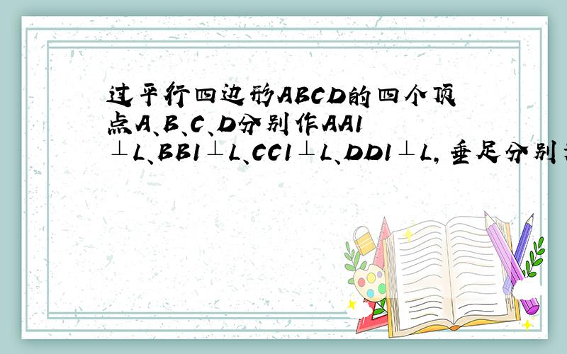 过平行四边形ABCD的四个顶点A、B、C、D分别作AA1⊥L、BB1⊥L、CC1⊥L、DD1⊥L,垂足分别为A1、B1、