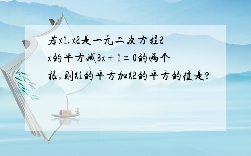 若x1,x2是一元二次方程2x的平方减3x+1=0的两个根,则X1的平方加X2的平方的值是?