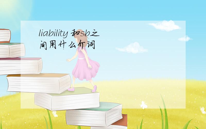 liability 和sb之间用什么介词