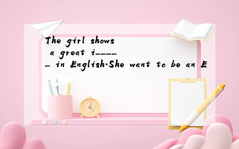 The girl shows a great i_____ in English.She want to be an E