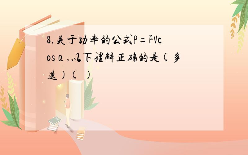 8.关于功率的公式P=FVcosα,以下理解正确的是(多选)( )