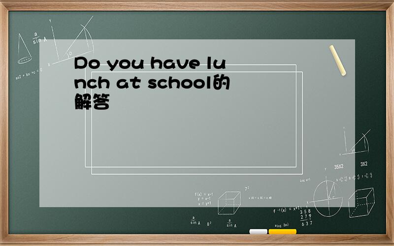 Do you have lunch at school的解答