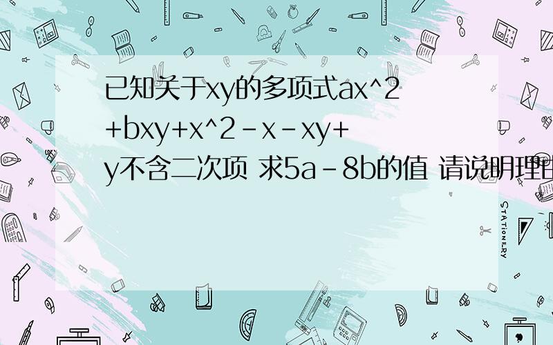 已知关于xy的多项式ax^2+bxy+x^2-x-xy+y不含二次项 求5a-8b的值 请说明理由