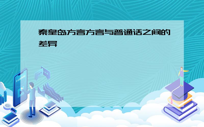 秦皇岛方言方言与普通话之间的差异