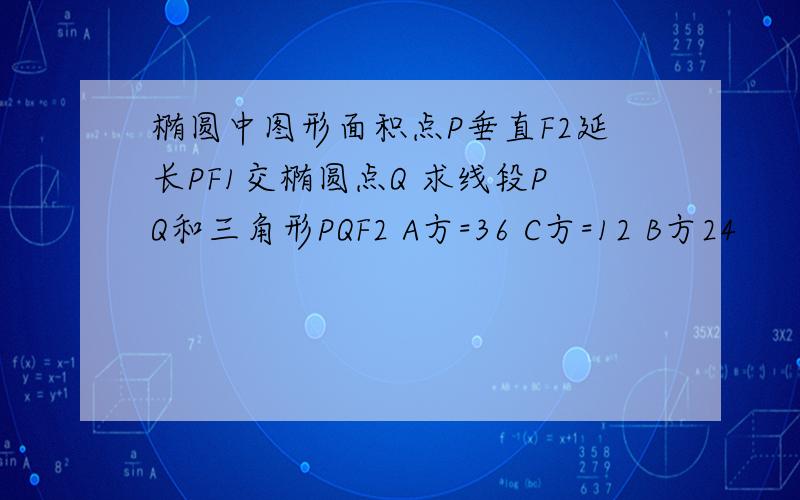 椭圆中图形面积点P垂直F2延长PF1交椭圆点Q 求线段PQ和三角形PQF2 A方=36 C方=12 B方24