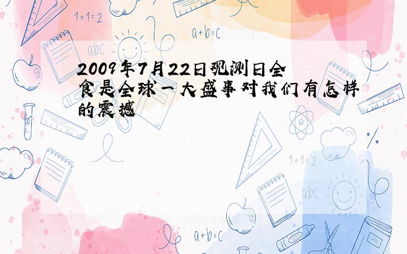 2009年7月22日观测日全食是全球一大盛事对我们有怎样的震撼