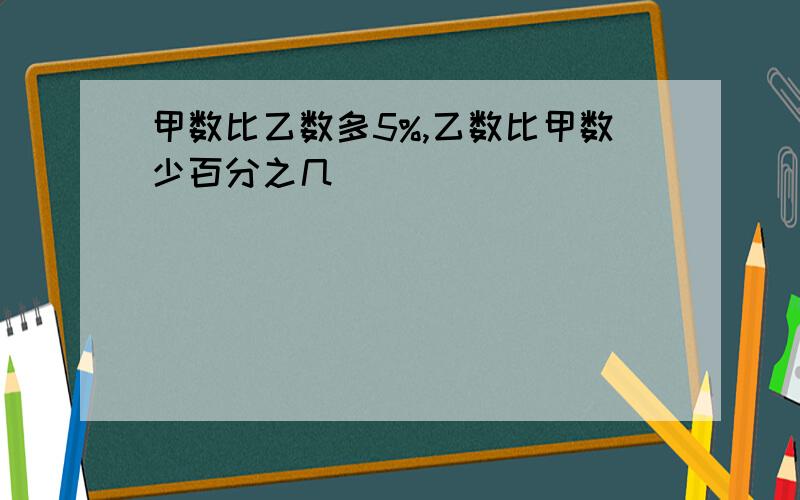 甲数比乙数多5%,乙数比甲数少百分之几