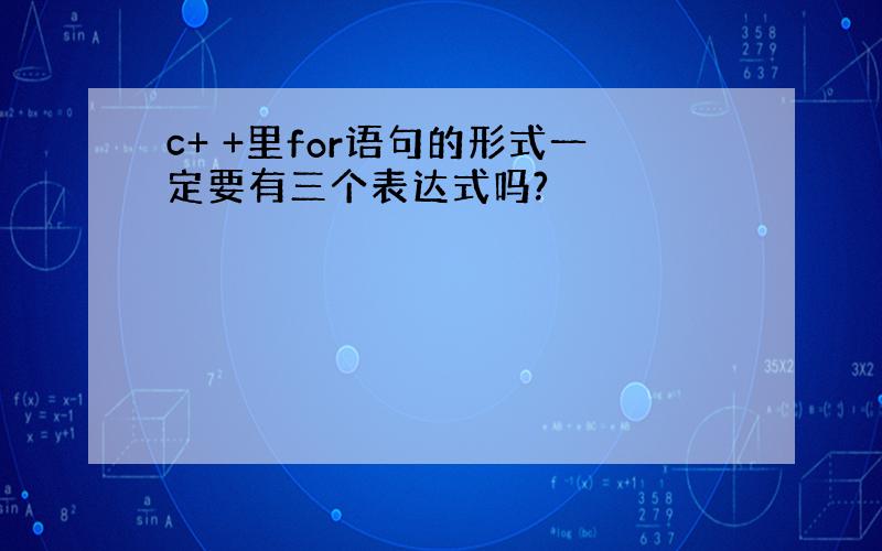 c+ +里for语句的形式一定要有三个表达式吗?