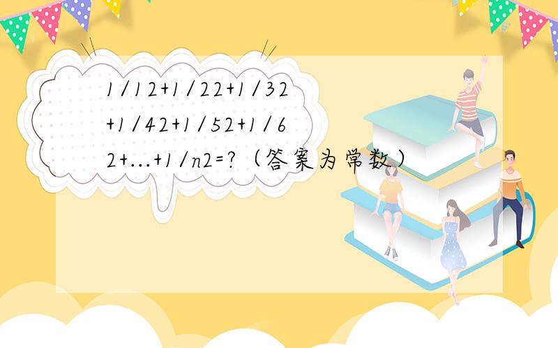 1/12+1/22+1/32+1/42+1/52+1/62+...+1/n2=?（答案为常数）