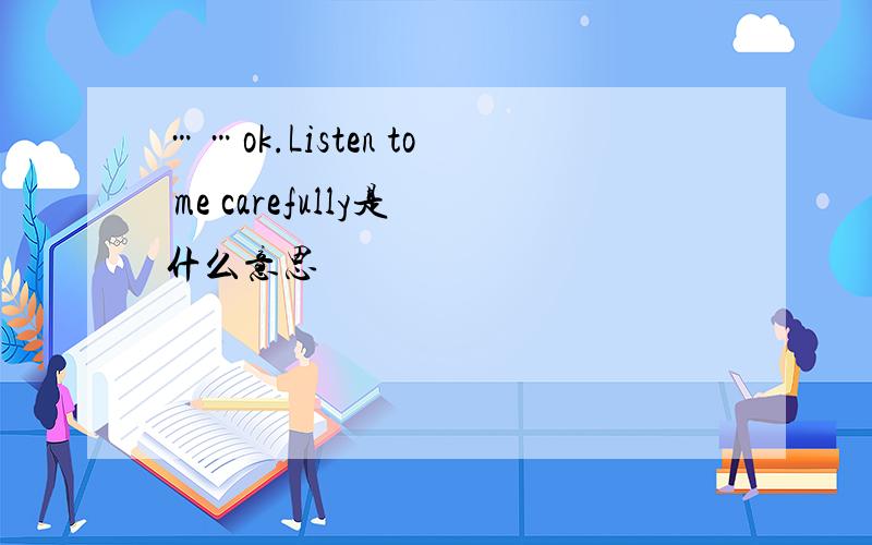 ……ok.Listen to me carefully是什么意思