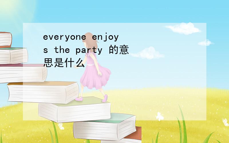 everyone enjoys the party 的意思是什么