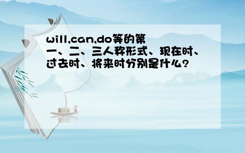 will,can,do等的第一、二、三人称形式、现在时、过去时、将来时分别是什么?