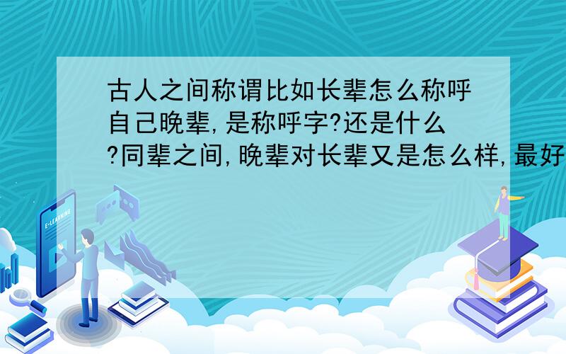 古人之间称谓比如长辈怎么称呼自己晚辈,是称呼字?还是什么?同辈之间,晚辈对长辈又是怎么样,最好全点,