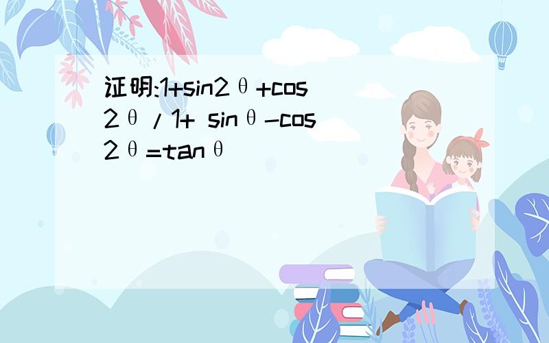 证明:1+sin2θ+cos2θ/1+ sinθ-cos2θ=tanθ