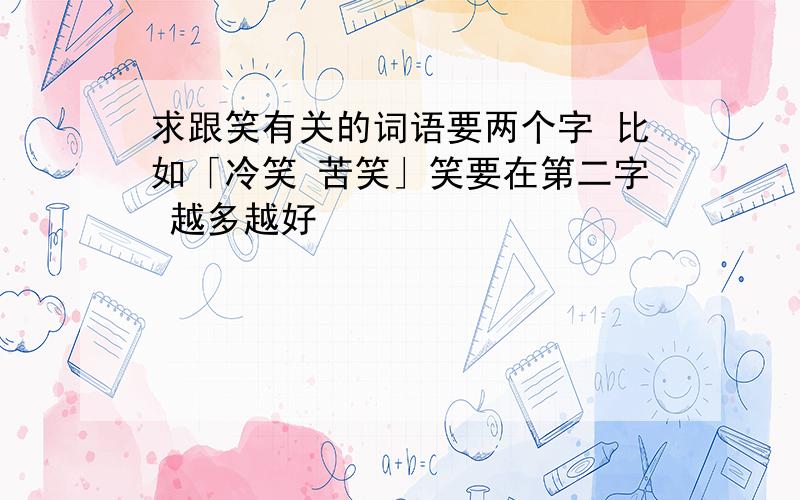 求跟笑有关的词语要两个字 比如「冷笑 苦笑」笑要在第二字 越多越好