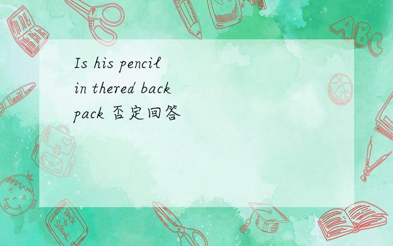 Is his pencil in thered backpack 否定回答