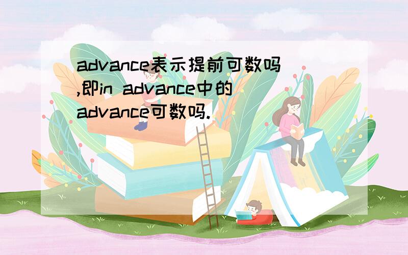 advance表示提前可数吗,即in advance中的advance可数吗.