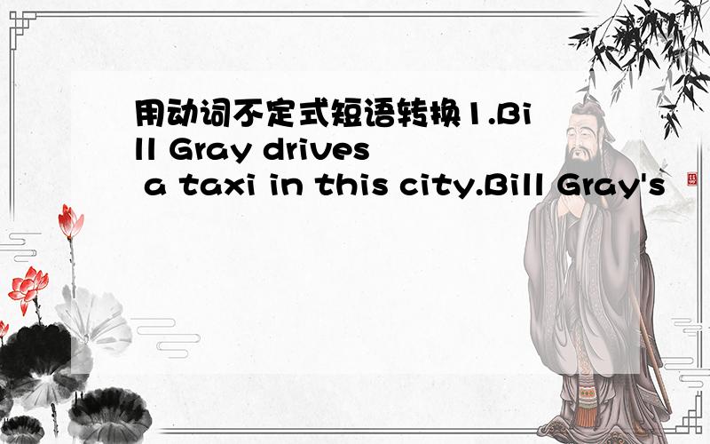 用动词不定式短语转换1.Bill Gray drives a taxi in this city.Bill Gray's