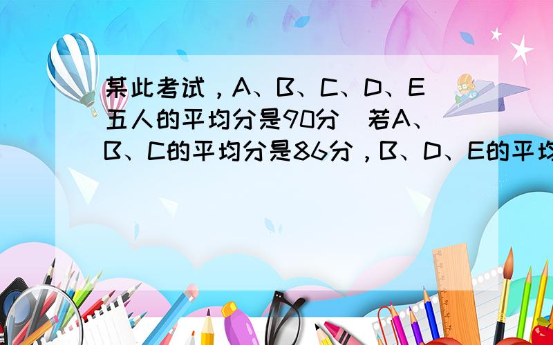 某此考试，A、B、C、D、E五人的平均分是90分．若A、B、C的平均分是86分，B、D、E的平均分是95分，则B的得分是