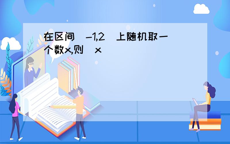 在区间[-1,2]上随机取一个数x,则|x|