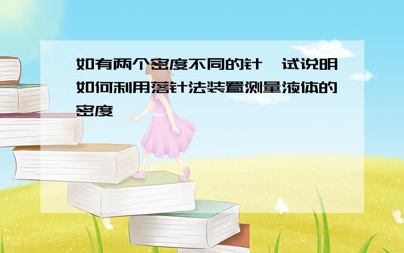 如有两个密度不同的针,试说明如何利用落针法装置测量液体的密度