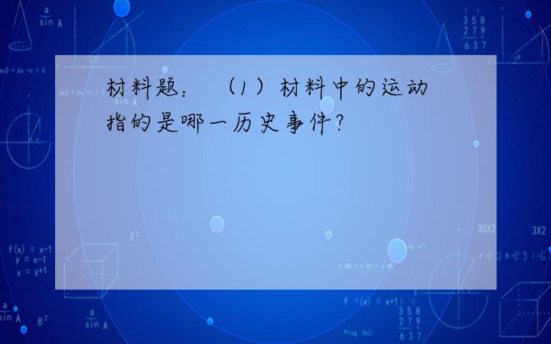 材料题： （1）材料中的运动指的是哪一历史事件？