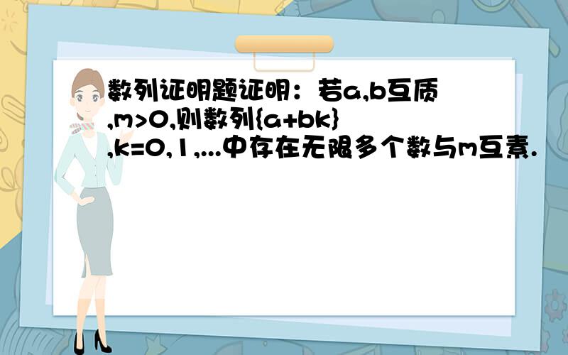 数列证明题证明：若a,b互质,m>0,则数列{a+bk},k=0,1,...中存在无限多个数与m互素.