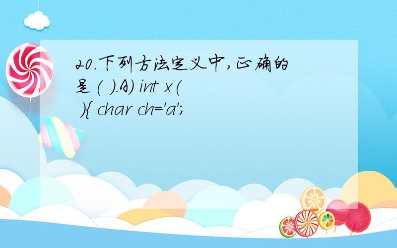 20.下列方法定义中,正确的是( ).A) int x( ){ char ch='a';