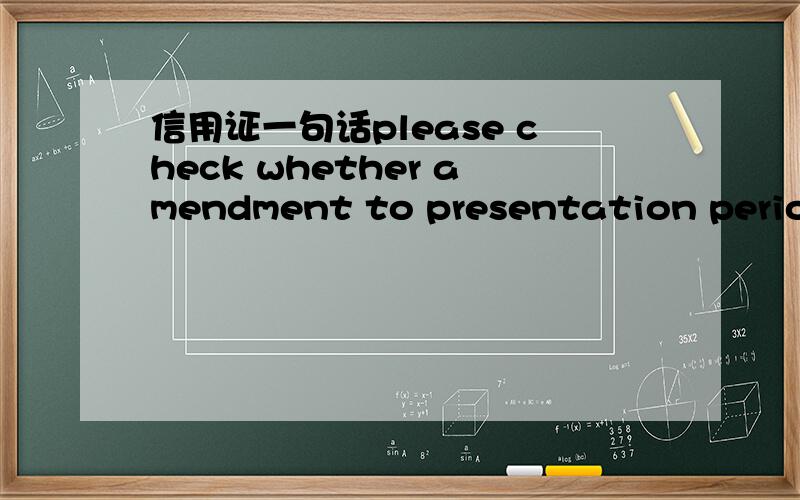 信用证一句话please check whether amendment to presentation period