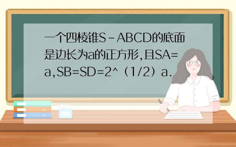 一个四棱锥S-ABCD的底面是边长为a的正方形,且SA=a,SB=SD=2^（1/2）a.