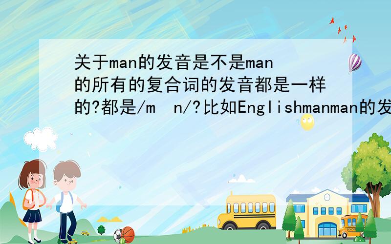 关于man的发音是不是man的所有的复合词的发音都是一样的?都是/mən/?比如Englishmanman的发