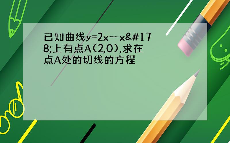 已知曲线y=2x一x²上有点A(2,0),求在点A处的切线的方程