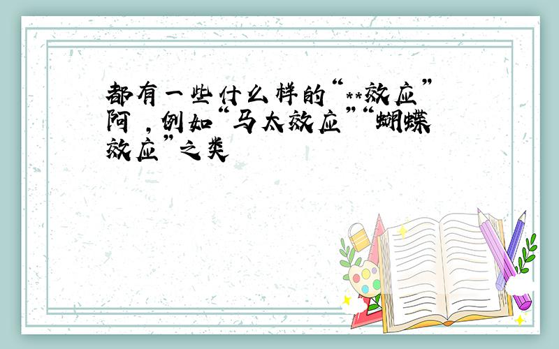 都有一些什么样的“**效应”阿 ,例如“马太效应”“蝴蝶效应”之类