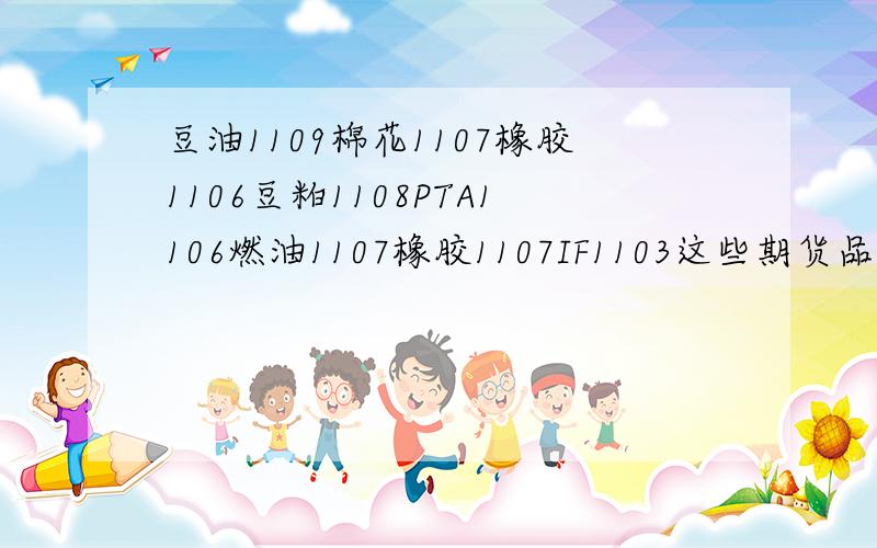 豆油1109棉花1107橡胶1106豆粕1108PTA1106燃油1107橡胶1107IF1103这些期货品种哪些是跟国