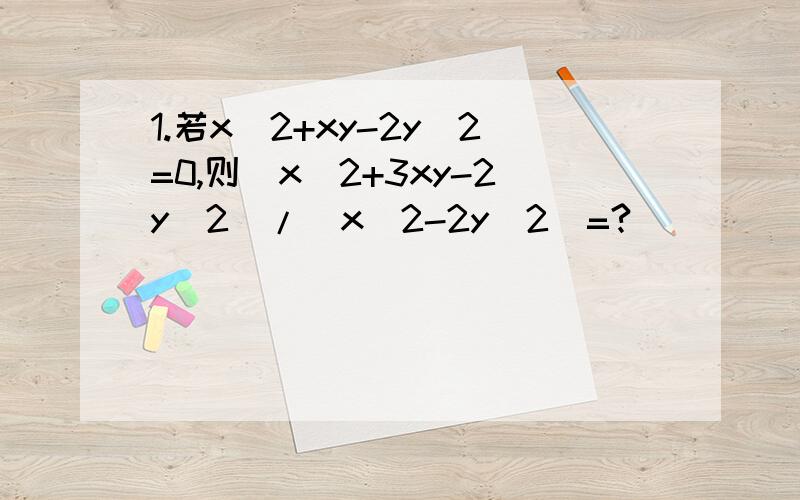 1.若x^2+xy-2y^2=0,则(x^2+3xy-2y^2)/(x^2-2y^2)=?