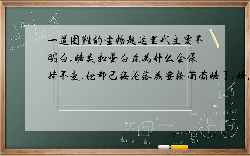 一道困难的生物题这里我主要不明白,糖类和蛋白质为什么会保持不变.他都已经沦落为要输葡萄糖了,糖怎么可能还会和当初一样?他