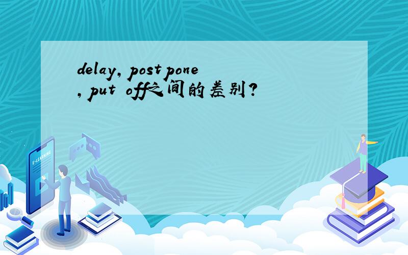 delay,postpone,put off之间的差别?