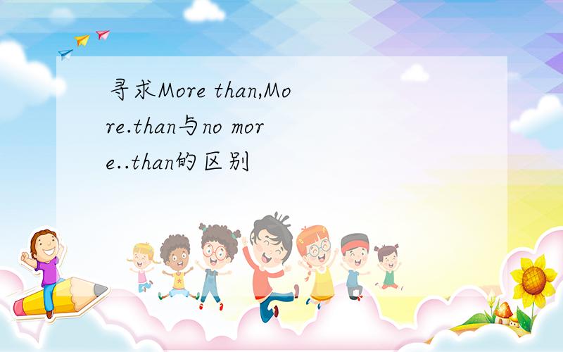 寻求More than,More.than与no more..than的区别