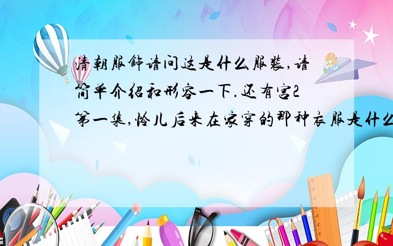 清朝服饰请问这是什么服装,请简单介绍和形容一下.还有宫2第一集,怜儿后来在家穿的那种衣服是什么.